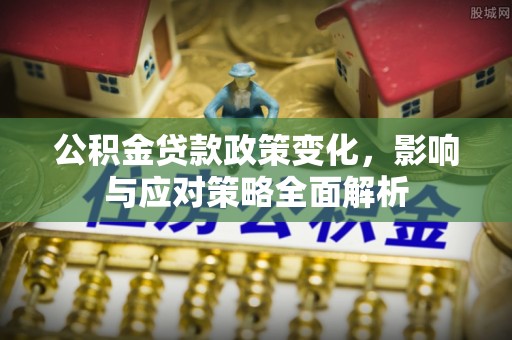 动态公积金贷款政策变化，影响与应对策略全面解析