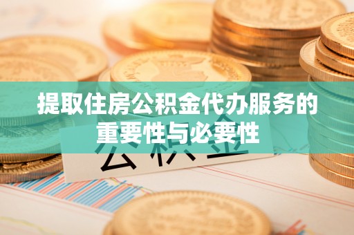 莺歌提取住房公积金代办服务的重要性与必要性