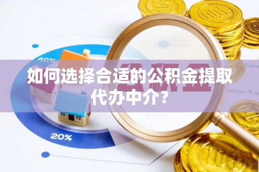 海州如何选择合适的公积金提取代办中介？