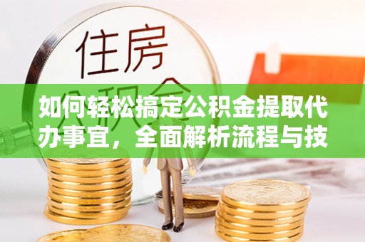 布袋如何轻松搞定公积金提取代办事宜，全面解析流程与技巧
