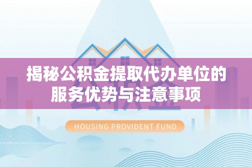 宁洱揭秘公积金提取代办单位的服务优势与注意事项