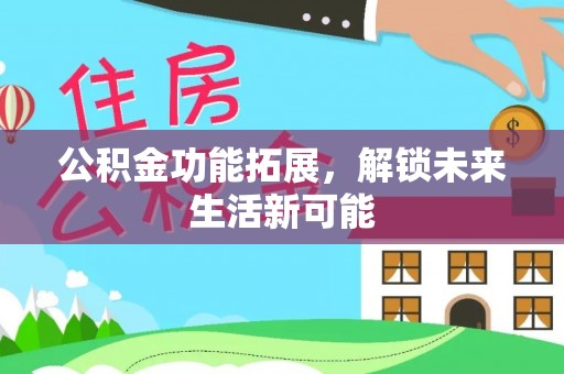 南华公积金功能拓展，解锁未来生活新可能