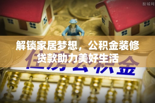 南华解锁家居梦想，公积金装修贷款助力美好生活
