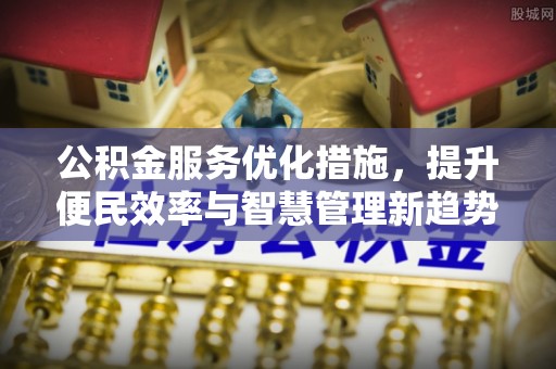 南华公积金服务优化措施，提升便民效率与智慧管理新趋势