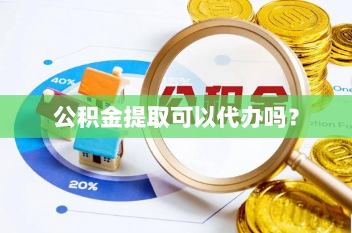 泰兴公积金提取可以代办吗？
