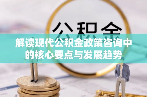 宝丰解读现代公积金政策咨询中的核心要点与发展趋势