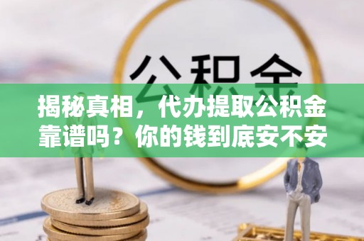 宁洱揭秘真相，代办提取公积金靠谱吗？你的钱到底安不安全