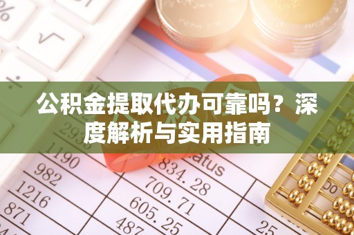 富阳公积金提取代办可靠吗？深度解析与实用指南
