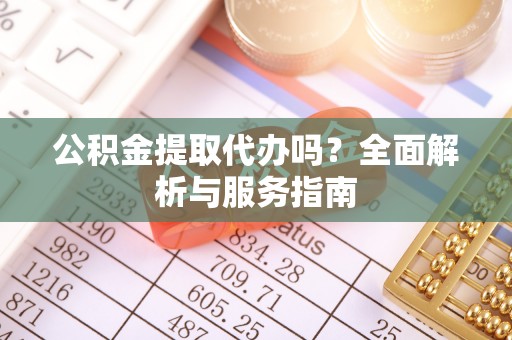 富阳公积金提取代办吗？全面解析与服务指南