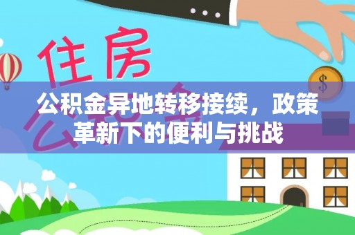 富阳公积金异地转移接续，政策革新下的便利与挑战
