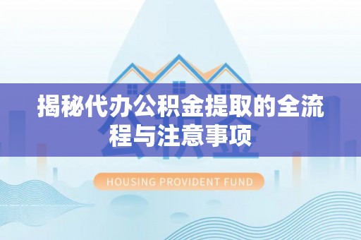 马关揭秘代办公积金提取的全流程与注意事项