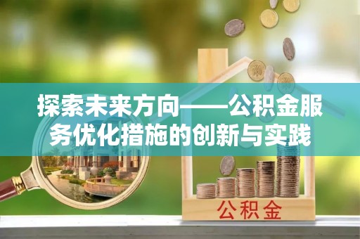 马关探索未来方向——公积金服务优化措施的创新与实践