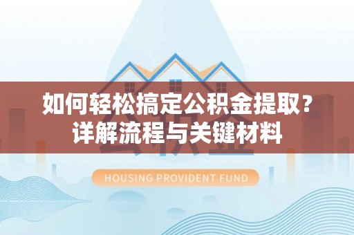 马关如何轻松搞定公积金提取？详解流程与关键材料