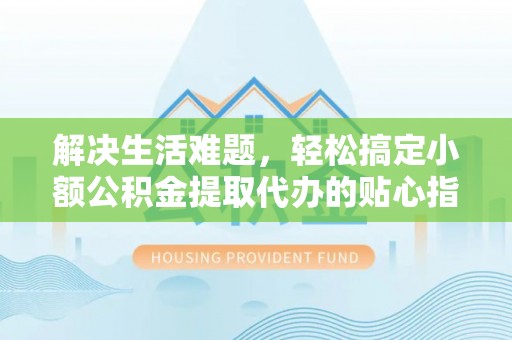 岱岳解决生活难题，轻松搞定小额公积金提取代办的贴心指南