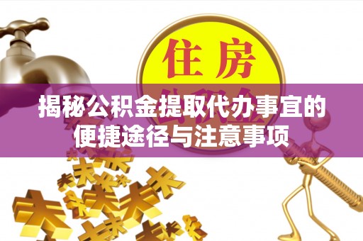 岱岳揭秘公积金提取代办事宜的便捷途径与注意事项