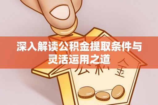 西工深入解读公积金提取条件与灵活运用之道