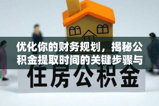 平舆优化你的财务规划，揭秘公积金提取时间的关键步骤与策略