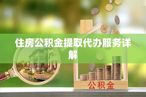弋江住房公积金提取代办服务详解