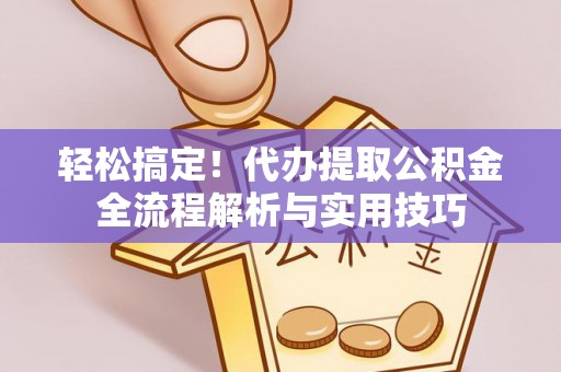 白城轻松搞定！代办提取公积金全流程解析与实用技巧