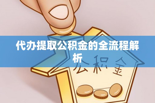 东西湖代办提取公积金的全流程解析