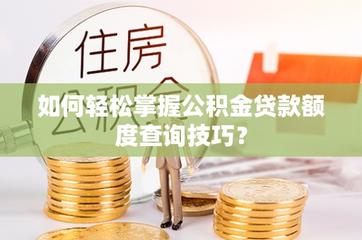 中和如何轻松掌握公积金贷款额度查询技巧？