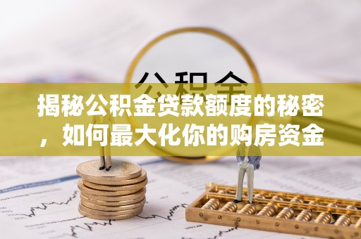璧山揭秘公积金贷款额度的秘密，如何最大化你的购房资金