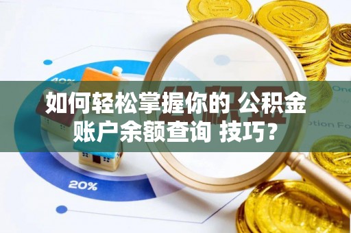 璧山如何轻松掌握你的 公积金账户余额查询 技巧？