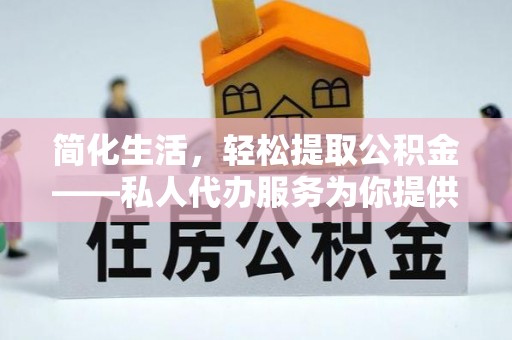 临沭简化生活，轻松提取公积金——私人代办服务为你提供便利