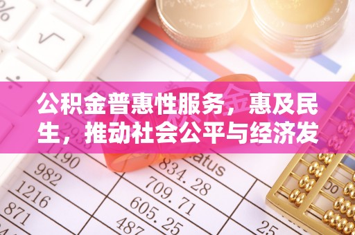 光山公积金普惠性服务，惠及民生，推动社会公平与经济发展的基石