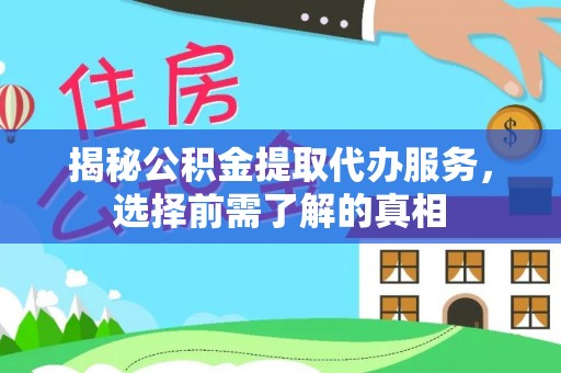 洛阳揭秘公积金提取代办服务，选择前需了解的真相
