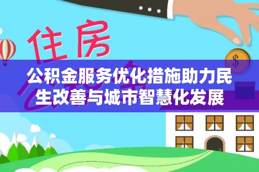 洛阳公积金服务优化措施助力民生改善与城市智慧化发展
