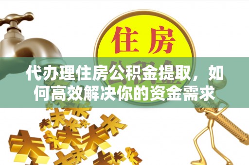 洛阳代办理住房公积金提取，如何高效解决你的资金需求