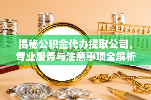 洛阳揭秘公积金代办提取公司，专业服务与注意事项全解析