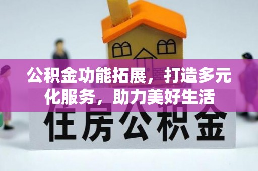 芜湖公积金功能拓展，打造多元化服务，助力美好生活