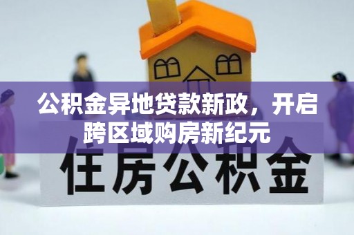 涿鹿公积金异地贷款新政，开启跨区域购房新纪元