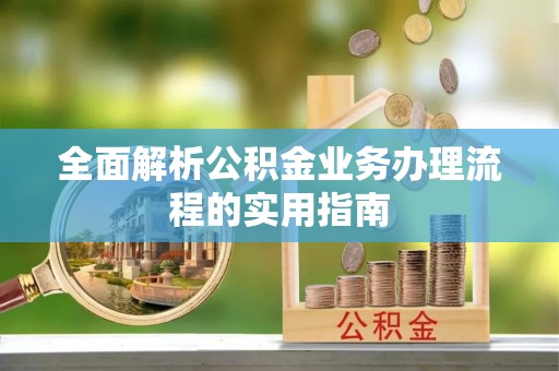 涿鹿全面解析公积金业务办理流程的实用指南