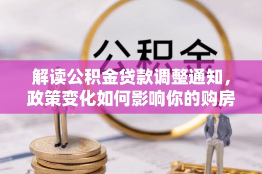 留坝解读公积金贷款调整通知，政策变化如何影响你的购房计划？