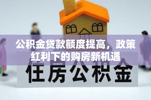 留坝公积金贷款额度提高，政策红利下的购房新机遇