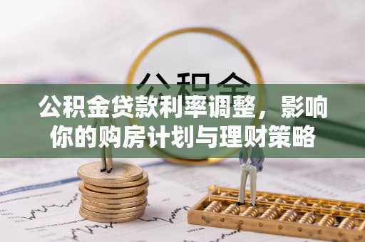 龙港公积金贷款利率调整，影响你的购房计划与理财策略