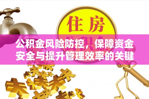 应县公积金风险防控，保障资金安全与提升管理效率的关键