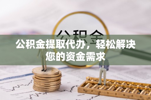 澄江公积金提取代办，轻松解决您的资金需求