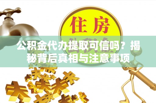 澄江公积金代办提取可信吗？揭秘背后真相与注意事项