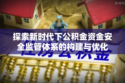 托克逊探索新时代下公积金资金安全监管体系的构建与优化