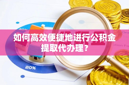 德城如何高效便捷地进行公积金提取代办理？