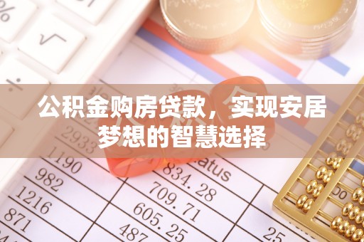 潢川公积金购房贷款，实现安居梦想的智慧选择