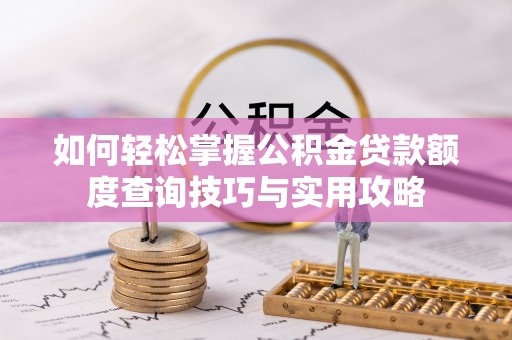 潢川如何轻松掌握公积金贷款额度查询技巧与实用攻略