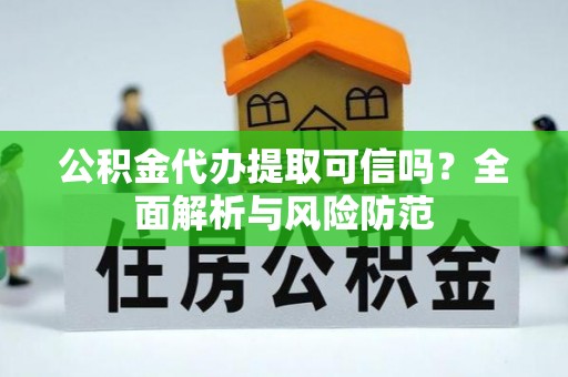 大肚公积金代办提取可信吗？全面解析与风险防范