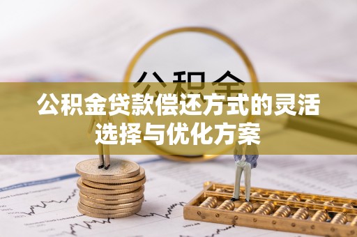 大肚公积金贷款偿还方式的灵活选择与优化方案