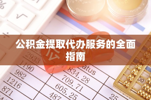 柳州公积金提取代办服务的全面指南