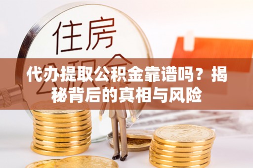 德庆代办提取公积金靠谱吗？揭秘背后的真相与风险